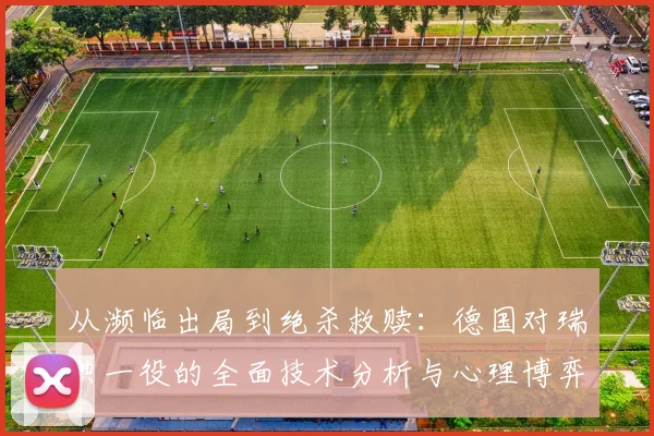 从濒临出局到绝杀救赎：德国对瑞典一役的全面技术分析与心理博弈