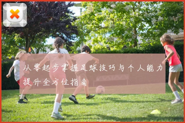 从零起步掌握足球技巧与个人能力提升全方位指南